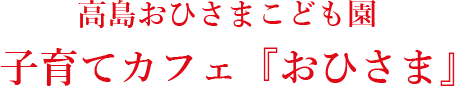 高島おひさまこども園 子育てカフェ『おひさま』