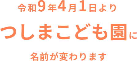 令和9年4月1日よりつしまこども園に名前が変わります