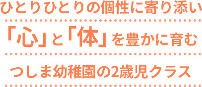 ひとりひとりの個性に寄り添い「心」と「体」を豊かに育む つしま幼稚園の2歳児クラス