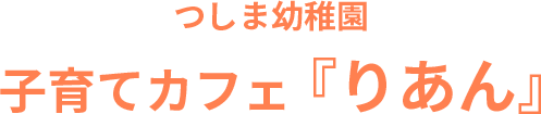 つしま幼稚園 子育てカフェ『りあん』